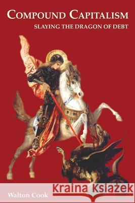 Compound Capitalism: Slaying the Dragon of Debt Walton Cook 9780970983213 Public Policy Press - książka