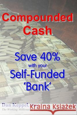 Compounded Cash: Save 40% with your Self-Funded Bank Keppel Mba, Dan 9781515066095 Createspace - książka