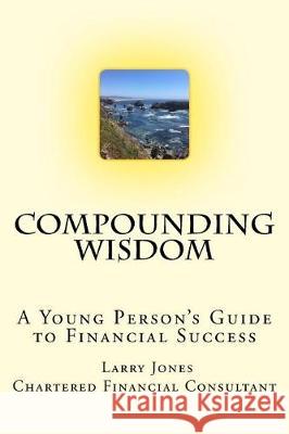 Compounding Wisdom: A Young Person's Guide to Financial Success Larry Jones 9781976182365 Createspace Independent Publishing Platform - książka