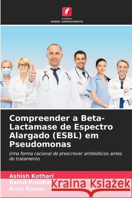 Compreender a Beta-Lactamase de Espectro Alargado (ESBL) em Pseudomonas Ashish Kothari Rahul Prabhas Arun Kumar 9786207572434 Edicoes Nosso Conhecimento - książka