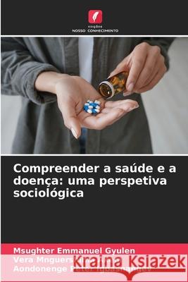 Compreender a saúde e a doença: uma perspetiva sociológica Gyulen, Msughter Emmanuel, Akem, Vera Mnguershima, Igbashangev, Aondonenge Peter 9786209248986 Edições Nosso Conhecimento - książka