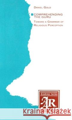 Comprehending the Guru: Toward a Grammar of Religious Perception Daniel Gold 9781555401771 American Academy of Religion Book - książka