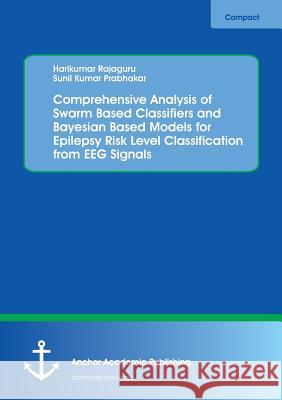 Comprehensive Analysis of Swarm Based Classifiers and Bayesian Based Models for Epilepsy Risk Level Classification from EEG Signals Rajaguru, Harikumar; Prabhakar, Sunil Kumar 9783960671220 Anchor Academic Publishing - książka