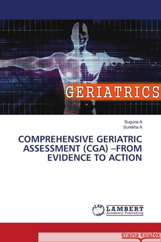 COMPREHENSIVE GERIATRIC ASSESSMENT (CGA) -FROM EVIDENCE TO ACTION A, Suguna, A, Surekha 9786204199399 LAP Lambert Academic Publishing - książka