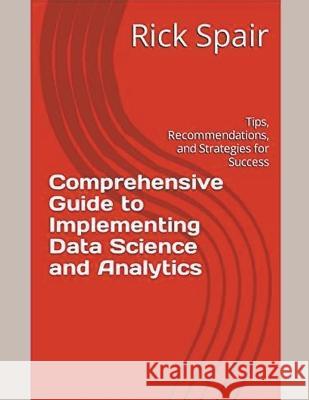Comprehensive Guide to Implementing Data Science and Analytics: Tips, Recommendations, and Strategies for Success Rick Spair   9798223129356 Rick Spair - książka