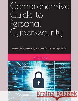 Comprehensive Guide to Personal Cybersecurity: Personal Cybersecurity Practices for a Safer Digital Life Rick Spair   9798223990499 Rick Spair - książka
