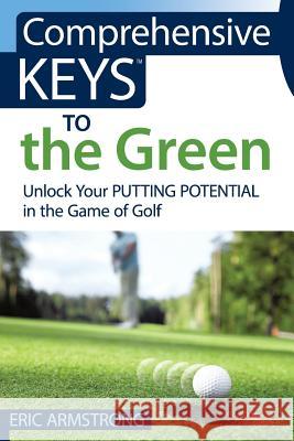 Comprehensive Keys to the Green: Unlock Your Putting Potential in the Game of Golf Eric Armstrong 9780997240009 Treelight Penworks - książka
