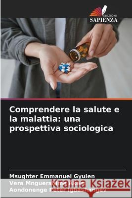 Comprendere la salute e la malattia: una prospettiva sociologica Gyulen, Msughter Emmanuel, Akem, Vera Mnguershima, Igbashangev, Aondonenge Peter 9786209243868 Edizioni Sapienza - książka