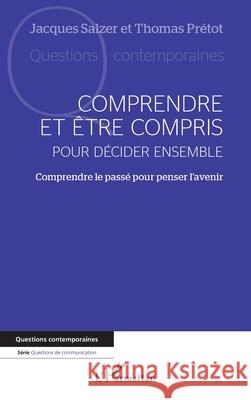 Comprendre et ?tre compris pour d?cider ensemble: Comprendre le pass? pour penser l'avenir Jacques Salzer Thomas Pr?tot 9782336477541 Editions L'Harmattan - książka