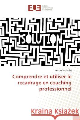 Comprendre et utiliser le recadrage en coaching professionnel Fradin, Alexandre 9783841729231 Éditions universitaires européennes - książka