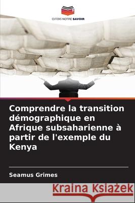 Comprendre la transition démographique en Afrique subsaharienne à partir de l'exemple du Kenya Grimes, Seamus 9786208867621 Editions Notre Savoir - książka