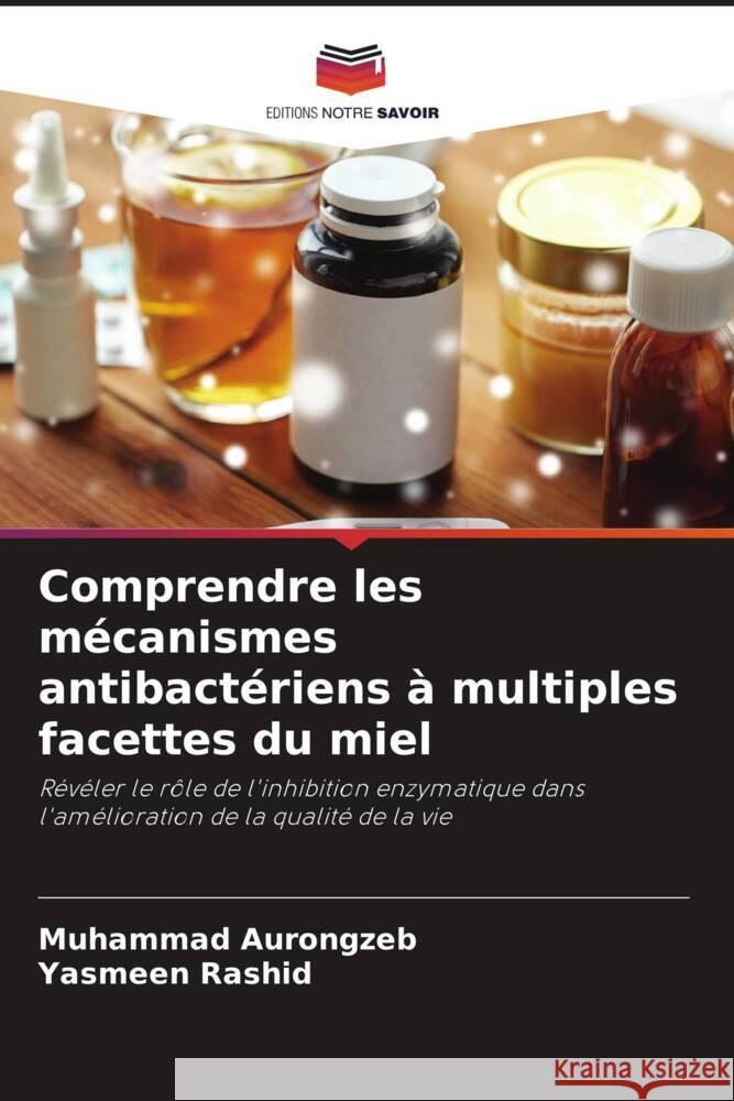 Comprendre les m?canismes antibact?riens ? multiples facettes du miel Muhammad Aurongzeb Yasmeen Rashid 9786207407941 Editions Notre Savoir - książka