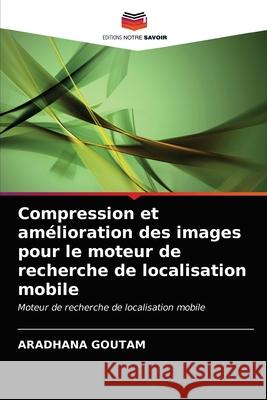 Compression et amélioration des images pour le moteur de recherche de localisation mobile Aradhana Goutam 9786203535211 Editions Notre Savoir - książka