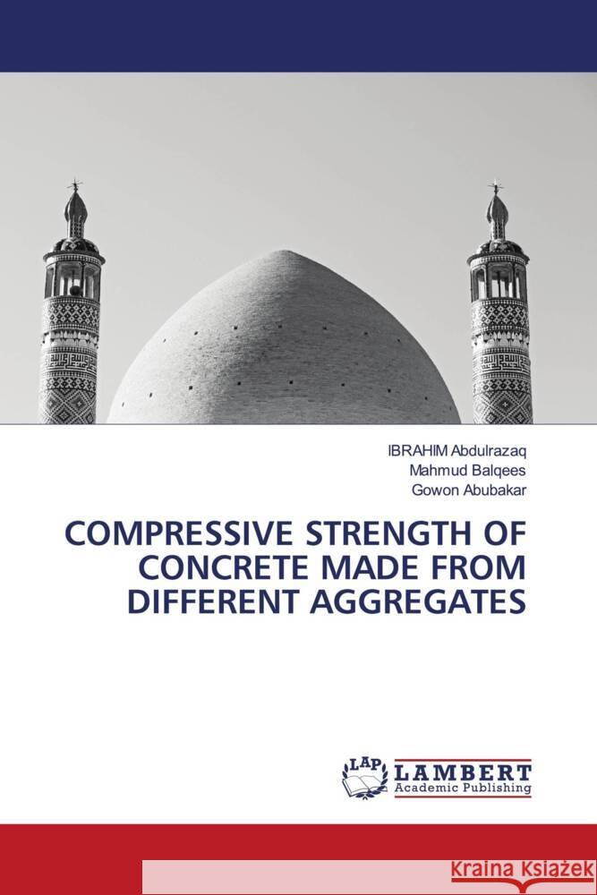 COMPRESSIVE STRENGTH OF CONCRETE MADE FROM DIFFERENT AGGREGATES Abdulrazaq, Ibrahim, Balqees, Mahmud, Abubakar, Gowon 9783659599071 LAP Lambert Academic Publishing - książka