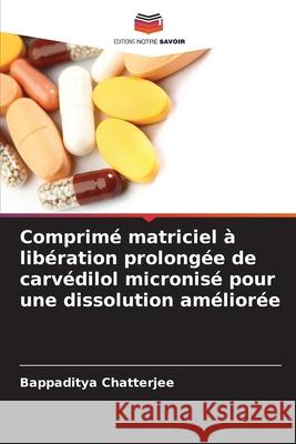 Comprimé matriciel à libération prolongée de carvédilol micronisé pour une dissolution améliorée Chatterjee, Bappaditya 9786208858537 Editions Notre Savoir - książka