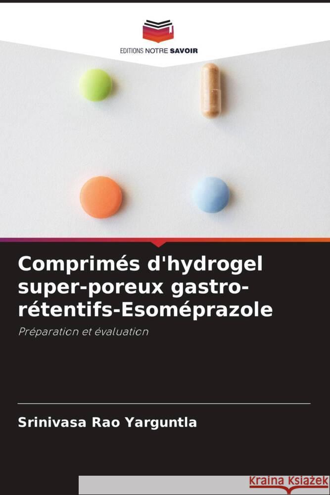 Comprim?s d'hydrogel super-poreux gastro-r?tentifs-Esom?prazole Srinivasa Rao Yarguntla 9786207237043 Editions Notre Savoir - książka