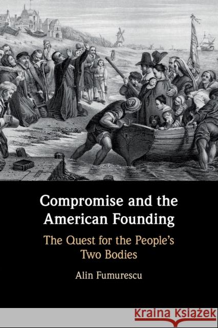 Compromise and the American Founding: The Quest for the People's Two Bodies Fumurescu, Alin 9781108402453 Cambridge University Press - książka