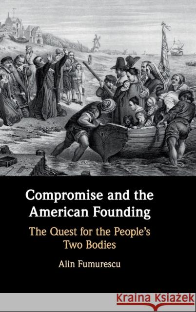 Compromise and the American Founding: The Quest for the People's Two Bodies Fumurescu, Alin 9781108415873 Cambridge University Press - książka