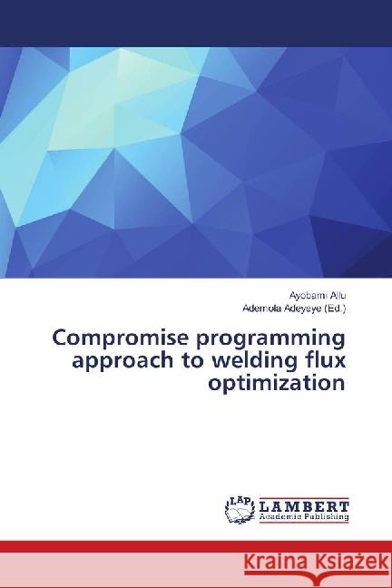 Compromise programming approach to welding flux optimization Allu, Ayobami 9786139902316 LAP Lambert Academic Publishing - książka