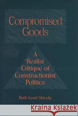 Compromised Goods: A Realist Critique of Constructionist Politics Ruth Lessl Shively 9780299152703 University of Wisconsin Press - książka