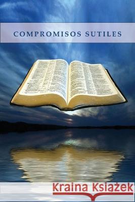 Compromisos Sutiles: Una explicacion acerca de tema de conducta cristiana tales como: Ornamentos, Cosmeticos, Adornos, Alimentos, Vestimenta entre otros. Joe Crews   9781088216811 IngramSpark - książka