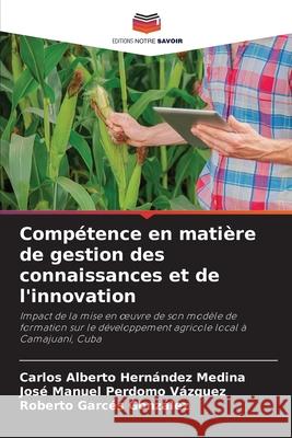 Compétence en matière de gestion des connaissances et de l'innovation Hernández Medina, Carlos Alberto, Perdomo Vázquez, José Manuel, Garcés González, Roberto 9786203852721 Editions Notre Savoir - książka