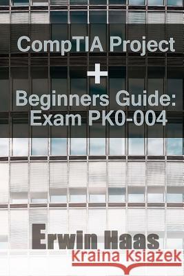 CompTIA Project+ Beginners Guide: Exam PK0-004 Haas, Erwin 9781546491095 Createspace Independent Publishing Platform - książka