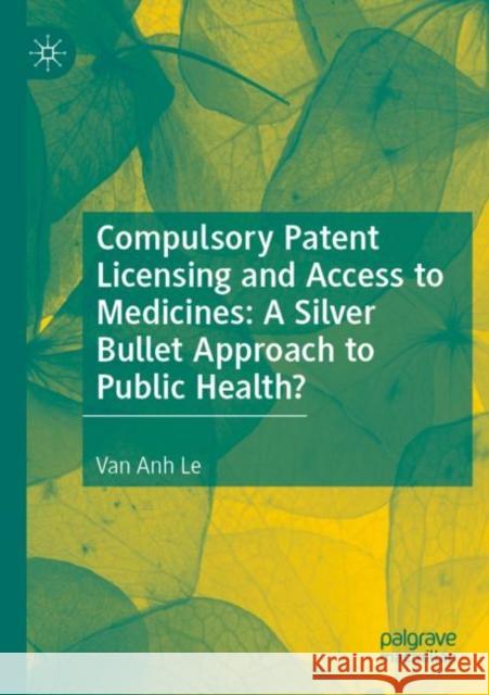 Compulsory Patent Licensing and Access to Medicines: A Silver Bullet Approach to Public Health? Le, Van Anh 9783030841959 Springer International Publishing - książka