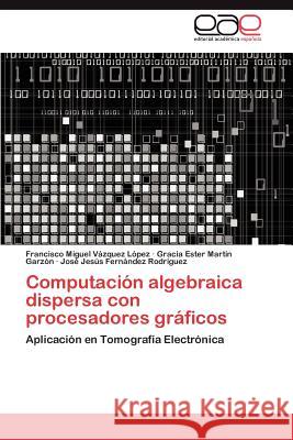 Computacion Algebraica Dispersa Con Procesadores Graficos Francisco Miguel V Gracia Ester Mar Jos Jes?'s Fer 9783848476275 Editorial Acad Mica Espa Ola - książka