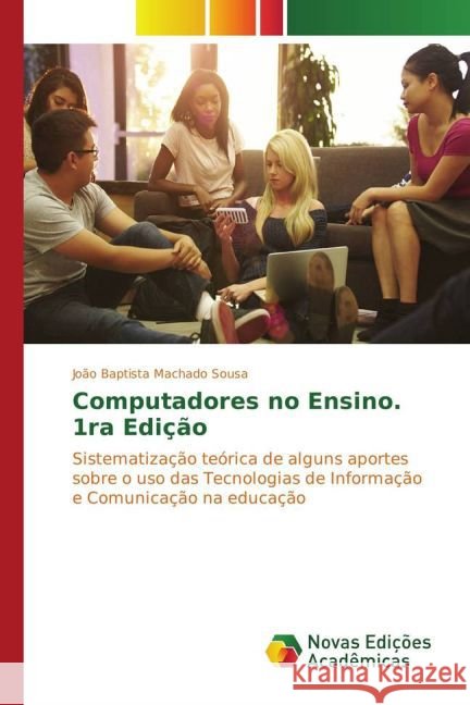 Computadores no Ensino. 1ra Edição : Sistematização teórica de alguns aportes sobre o uso das Tecnologias de Informação e Comunicação na educação Sousa, João Baptista Machado 9783841724731 Novas Edicioes Academicas - książka