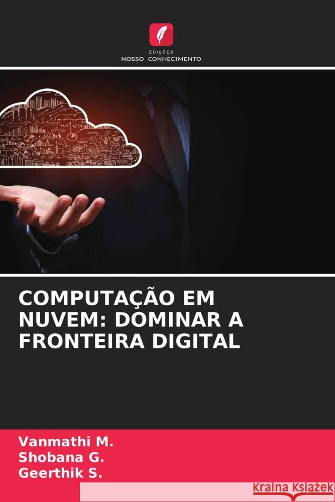 COMPUTAÇÃO EM NUVEM: DOMINAR A FRONTEIRA DIGITAL M., Vanmathi, G., Shobana, S., Geerthik 9786208384500 Edições Nosso Conhecimento - książka