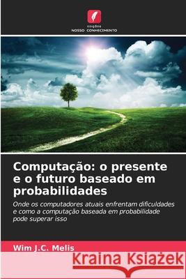 Computação: o presente e o futuro baseado em probabilidades Melis, Wim J.C. 9786202373517 Edições Nosso Conhecimento - książka