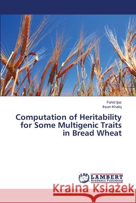 Computation of Heritability for Some Multigenic Traits in Bread Wheat Fahid Ijaz, Ihsan Khaliq 9783659489679 LAP Lambert Academic Publishing - książka