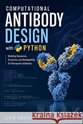 Computational Antibody Design with Python: Modeling Sequences, Structures, and Developability for Therapeutic Antibodies Schwartz, Alice, Arden, Livia 9798192581476 Independently Published - książka