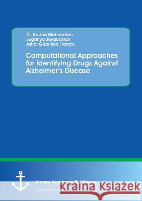 Computational Approaches for Identifying Drugs Against Alzheimer's Disease Radha Mahendran Suganya Jeyabaskar Astral Gabriella Francis 9783960671381 Anchor Academic Publishing - książka