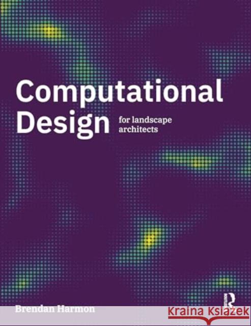 Computational Design for Landscape Architects Harmon, Brendan 9781032407050 Taylor & Francis Ltd - książka