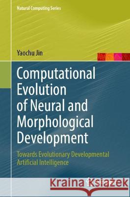 Computational Evolution of Neural and Morphological Development: Towards Evolutionary Developmental Artificial Intelligence Yaochu Jin 9789819918539 Springer - książka