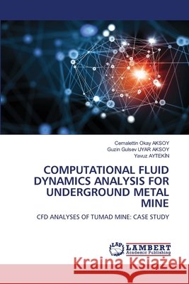 COMPUTATIONAL FLUID DYNAMICS ANALYSIS FOR UNDERGROUND METAL MINE AKSOY, Cemalettin Okay, UYAR AKSOY, Guzin Gulsev, AYTEKIN, Yavuz 9786208448271 LAP Lambert Academic Publishing - książka