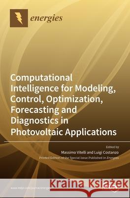 Computational Intelligence for Modeling, Control, Optimization, Forecasting and Diagnostics in Photovoltaic Applications Massimo Vitelli Luigi Costanzo 9783039432004 Mdpi AG - książka