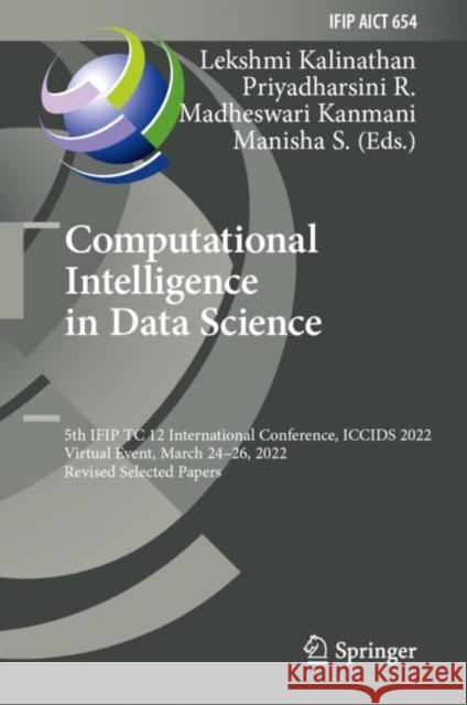 Computational Intelligence in Data Science: 5th Ifip Tc 12 International Conference, Iccids 2022, Virtual Event, March 24-26, 2022, Revised Selected P Kalinathan, Lekshmi 9783031163630 Springer International Publishing AG - książka