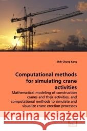 Computational methods for simulating crane activities : Mathematical modeling of construction cranes and their activities, and computational methods to simulate and visualize crane erection processes Kang, Shih-Chung 9783639103519 VDM Verlag Dr. Müller - książka