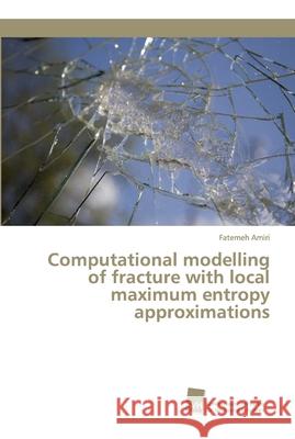 Computational modelling of fracture with local maximum entropy approximations Fatemeh Amiri 9783838153049 Sudwestdeutscher Verlag Fur Hochschulschrifte - książka