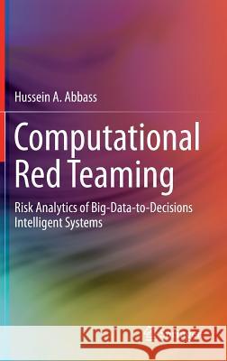 Computational Red Teaming: Risk Analytics of Big-Data-To-Decisions Intelligent Systems Abbass, Hussein A. 9783319082806 Springer - książka