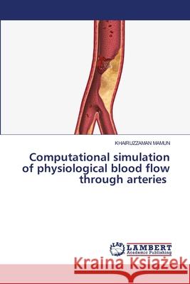 Computational simulation of physiological blood flow through arteries Mamun, Khairuzzaman 9786207998104 LAP Lambert Academic Publishing - książka