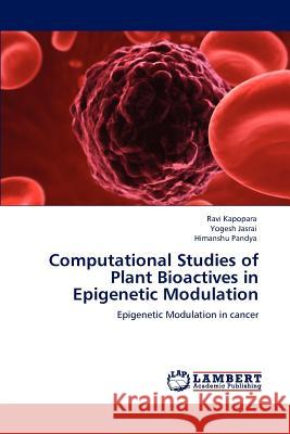 Computational Studies of Plant Bioactives in Epigenetic Modulation Ravi Kapopara Yogesh Jasrai Himanshu Pandya 9783848480562 LAP Lambert Academic Publishing - książka