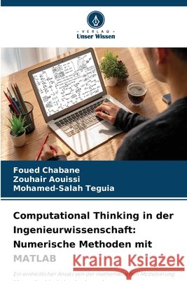 Computational Thinking in der Ingenieurwissenschaft: Numerische Methoden mit MATLAB Chabane, Foued, Aouissi, Zouhair, Teguia, Mohamed-Salah 9786209735233 Verlag Unser Wissen - książka