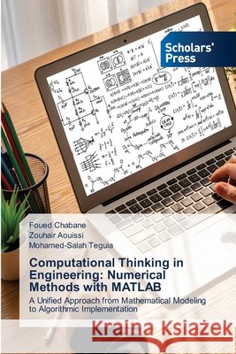 Computational Thinking in Engineering: Numerical Methods with MATLAB Chabane, Foued, Aouissi, Zouhair, Teguia, Mohamed-Salah 9786209571923 Scholars' Press - książka