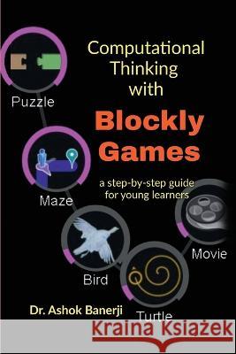Computational Thinking with Blockly Games: a step-by-step guide for young learners Dr Ashok Banerji   9798890260475 Notion Press - książka