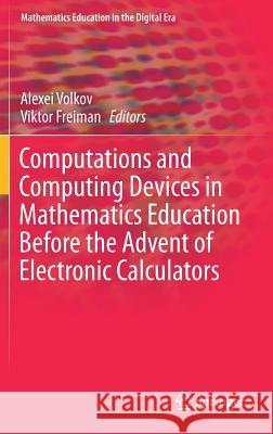 Computations and Computing Devices in Mathematics Education Before the Advent of Electronic Calculators Alexei Volkov Viktor Freiman 9783319733944 Springer - książka