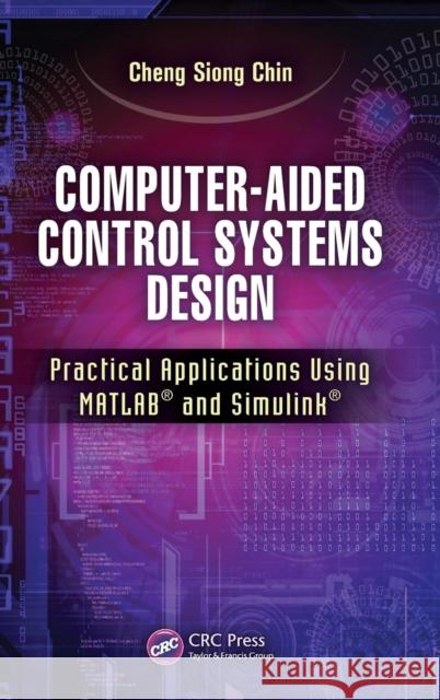 Computer-Aided Control Systems Design: Practical Applications Using Matlab(r) and Simulink(r) Chin, Cheng Siong 9781466568518 CRC Press - książka